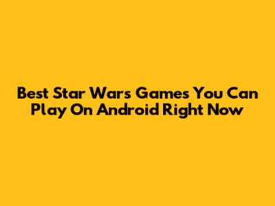 Best Star Wars Games You Can Play On Android Right Now