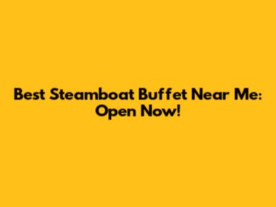 Best Steamboat Buffet Near Me: Open Now!