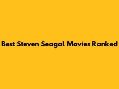 Best Steven Seagal Movies Ranked