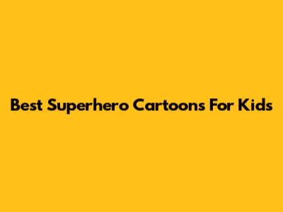 Best Superhero Cartoons For Kids