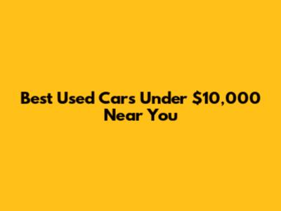 Best Used Cars Under $10,000 Near You