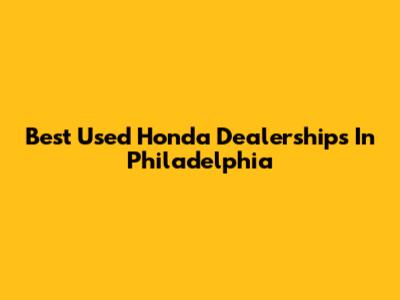 Best Used Honda Dealerships In Philadelphia