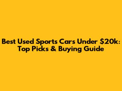 Best Used Sports Cars Under $20k: Top Picks & Buying Guide