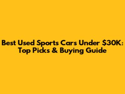 Best Used Sports Cars Under $30K: Top Picks & Buying Guide