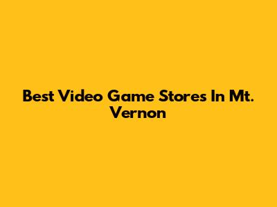 Best Video Game Stores In Mt. Vernon
