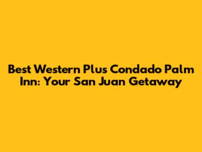 Best Western Plus Condado Palm Inn: Your San Juan Getaway