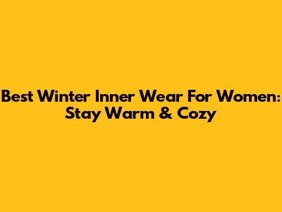 Best Winter Inner Wear For Women: Stay Warm & Cozy