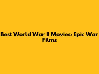 Best World War II Movies: Epic War Films