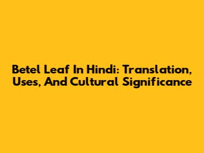 Betel Leaf In Hindi: Translation, Uses, And Cultural Significance