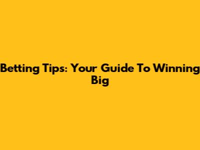 Betting Tips: Your Guide To Winning Big