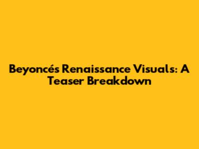 Beyoncé's Renaissance Visuals: A Teaser Breakdown