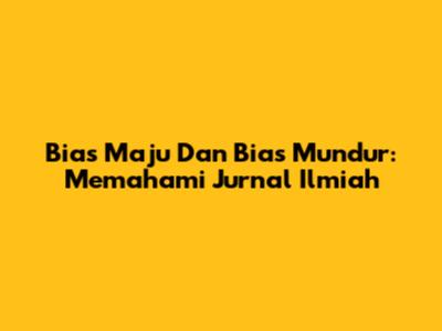 Bias Maju Dan Bias Mundur: Memahami Jurnal Ilmiah