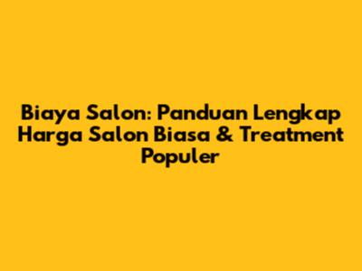 Biaya Salon: Panduan Lengkap Harga Salon Biasa & Treatment Populer