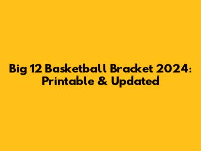 Big 12 Basketball Bracket 2024: Printable & Updated