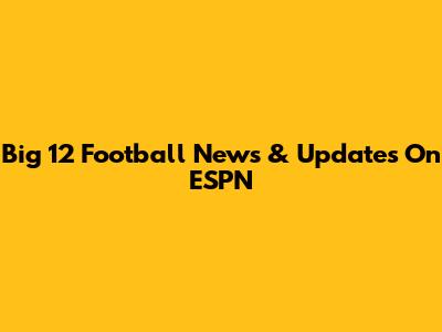 Big 12 Football News & Updates On ESPN