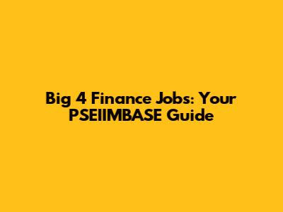 Big 4 Finance Jobs: Your PSEIIMBASE Guide