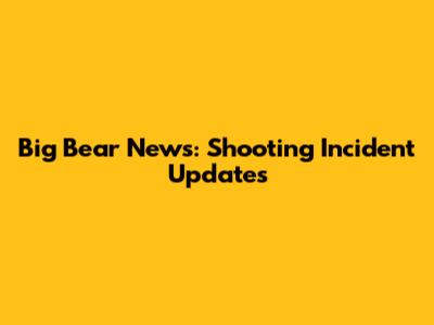 Big Bear News: Shooting Incident Updates