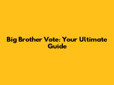 Big Brother Vote: Your Ultimate Guide