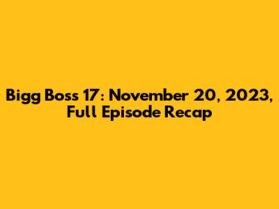 Bigg Boss 17: November 20, 2023, Full Episode Recap
