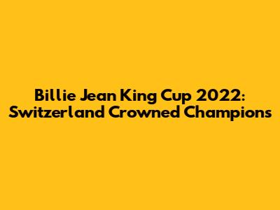 Billie Jean King Cup 2022: Switzerland Crowned Champions