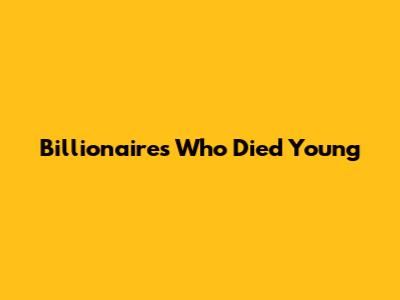 Billionaires Who Died Young