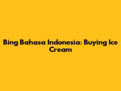 Bing Bahasa Indonesia: Buying Ice Cream
