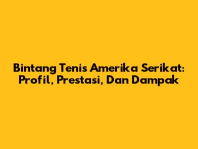 Bintang Tenis Amerika Serikat: Profil, Prestasi, Dan Dampak
