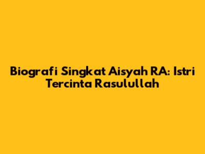 Biografi Singkat Aisyah RA: Istri Tercinta Rasulullah