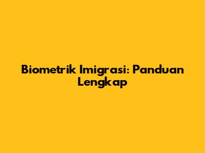Biometrik Imigrasi: Panduan Lengkap