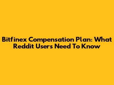 Bitfinex Compensation Plan: What Reddit Users Need To Know