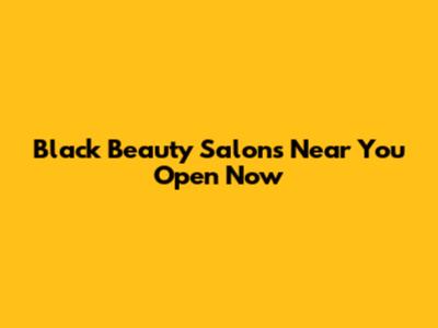 Black Beauty Salons Near You Open Now