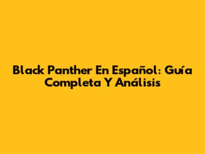 Black Panther En Español: Guía Completa Y Análisis