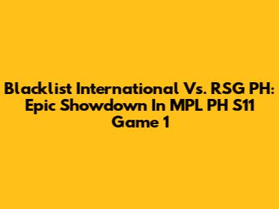 Blacklist International Vs. RSG PH: Epic Showdown In MPL PH S11 Game 1