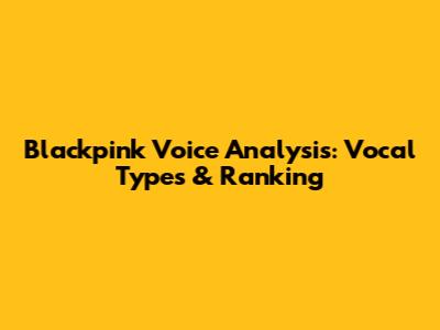 Blackpink Voice Analysis: Vocal Types & Ranking