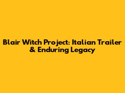 Blair Witch Project: Italian Trailer & Enduring Legacy