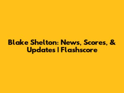 Blake Shelton: News, Scores, & Updates | Flashscore