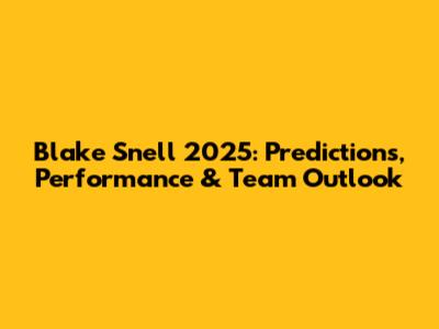Blake Snell 2025: Predictions, Performance & Team Outlook