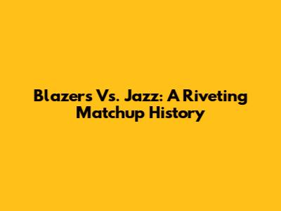 Blazers Vs. Jazz: A Riveting Matchup History