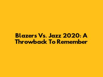Blazers Vs. Jazz 2020: A Throwback To Remember