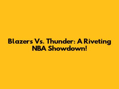 Blazers Vs. Thunder: A Riveting NBA Showdown!