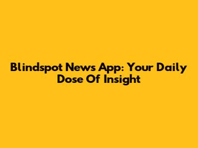 Blindspot News App: Your Daily Dose Of Insight