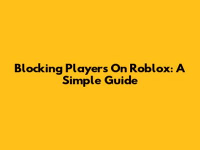 Blocking Players On Roblox: A Simple Guide