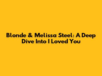 Blonde & Melissa Steel: A Deep Dive Into 'I Loved You'