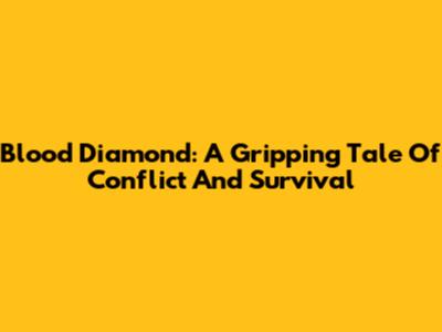 Blood Diamond: A Gripping Tale Of Conflict And Survival