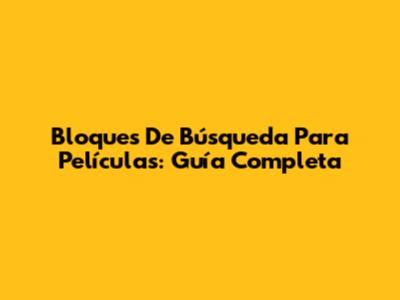 Bloques De Búsqueda Para Películas: Guía Completa