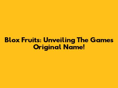 Blox Fruits: Unveiling The Game's Original Name!