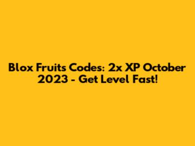 Blox Fruits Codes: 2x XP October 2023 - Get Level Fast!
