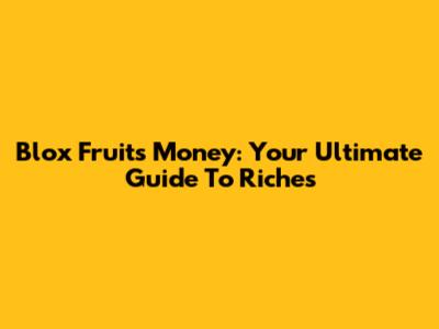 Blox Fruits Money: Your Ultimate Guide To Riches