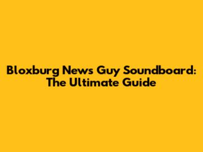 Bloxburg News Guy Soundboard: The Ultimate Guide