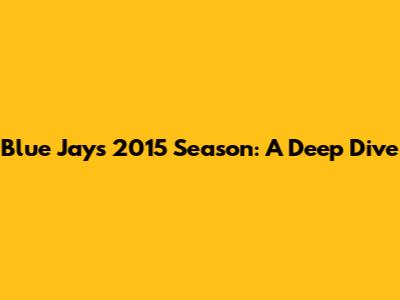 Blue Jays' 2015 Season: A Deep Dive